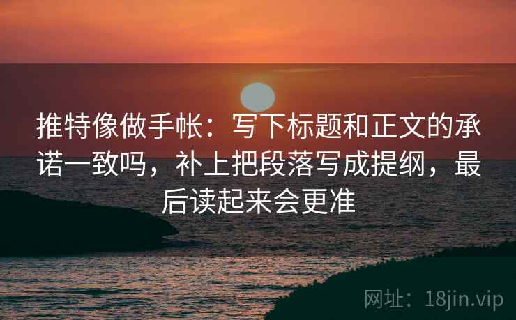 推特像做手帐:写下标题和正文的承诺一致吗,补上把段落写成提纲,最后读起来会更准 推特像做手帐:写下标题和正文的承诺一致吗,补上把段落写成提纲,最后读起来会更准