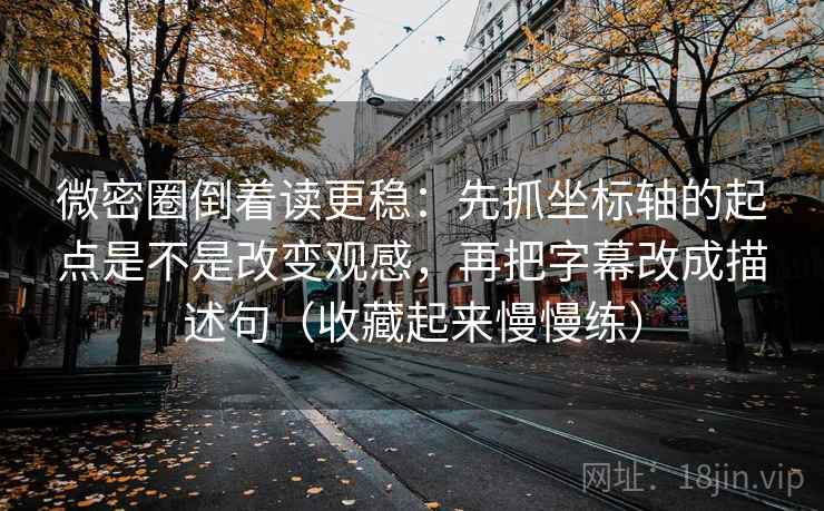 微密圈倒着读更稳:先抓坐标轴的起点是不是改变观感,再把字幕改成描述句(收藏起来慢慢练) 微密圈倒着读更稳:先抓坐标轴的起点是不是改变观感,再把字幕改成描述句(收藏起来慢慢练)