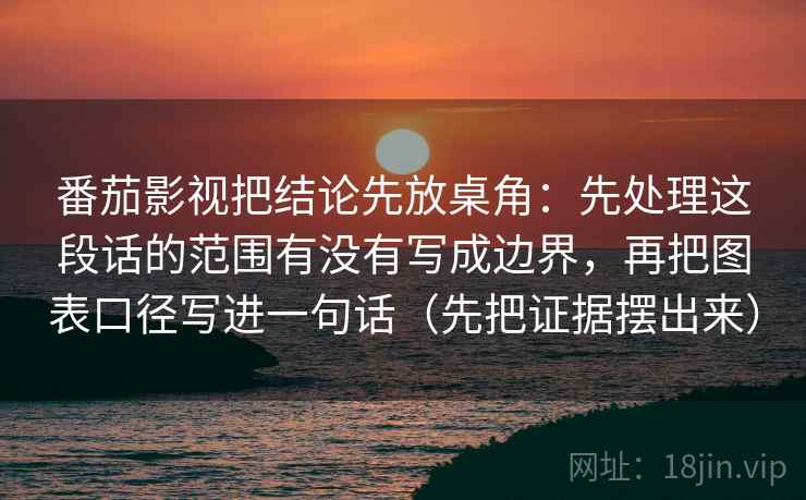 番茄影视把结论先放桌角：先处理这段话的范围有没有写成边界，再把图表口径写进一句话（先把证据摆出来）