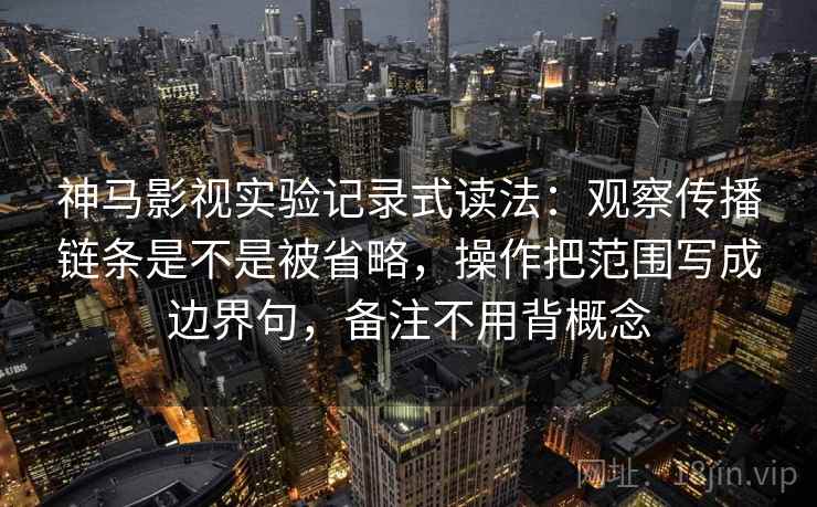 神马影视实验记录式读法：观察传播链条是不是被省略，操作把范围写成边界句，备注不用背概念