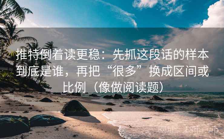 推特倒着读更稳：先抓这段话的样本到底是谁，再把“很多”换成区间或比例（像做阅读题）