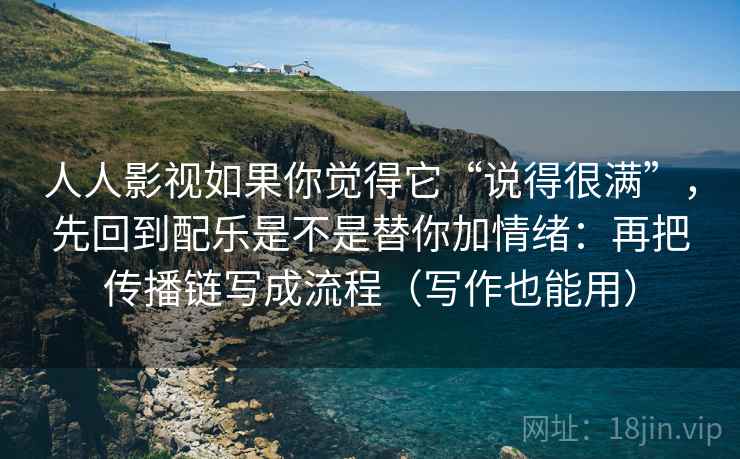 人人影视如果你觉得它“说得很满”,先回到配乐是不是替你加情绪:再把传播链写成流程(写作也能用) 人人影视如果你觉得它“说得很满”,先回到配乐是不是替你加情绪:再把传播链写成流程(写作也能用)